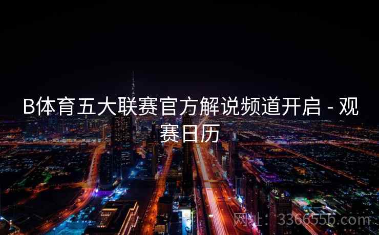 B体育五大联赛官方解说频道开启 - 观赛日历