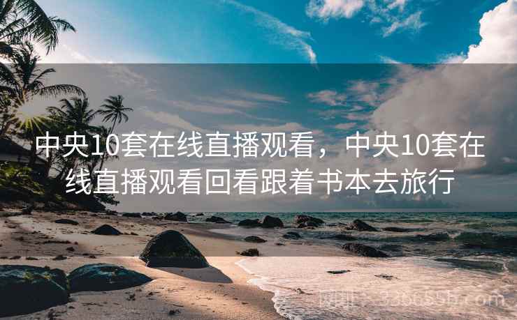 中央10套在线直播观看,中央10套在线直播观看回看跟着书本去旅行 第1张 中央10套在线直播观看,中央10套在线直播观看回看跟着书本去旅行 第1张