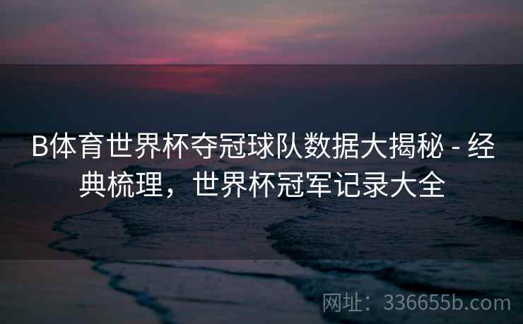 B体育世界杯夺冠球队数据大揭秘 - 经典梳理,世界杯冠军记录大全 第1张 B体育世界杯夺冠球队数据大揭秘 - 经典梳理,世界杯冠军记录大全 第1张