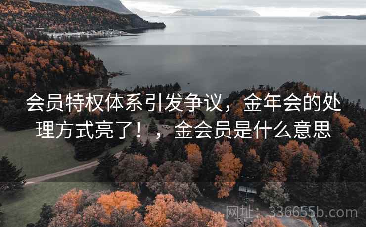 会员特权体系引发争议，金年会的处理方式亮了！，金会员是什么意思
