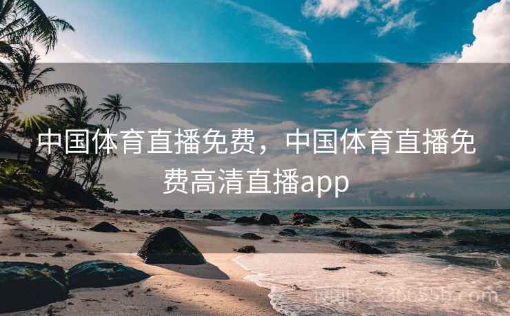 中国体育直播免费,中国体育直播免费高清直播app