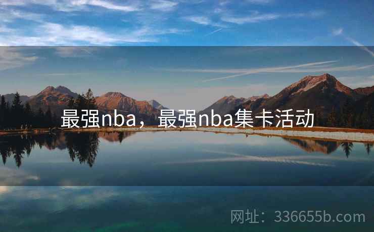 最强nba,最强nba集卡活动 第1张 最强nba,最强nba集卡活动 第1张