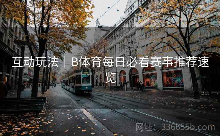 互动玩法|B体育每日必看赛事推荐速览