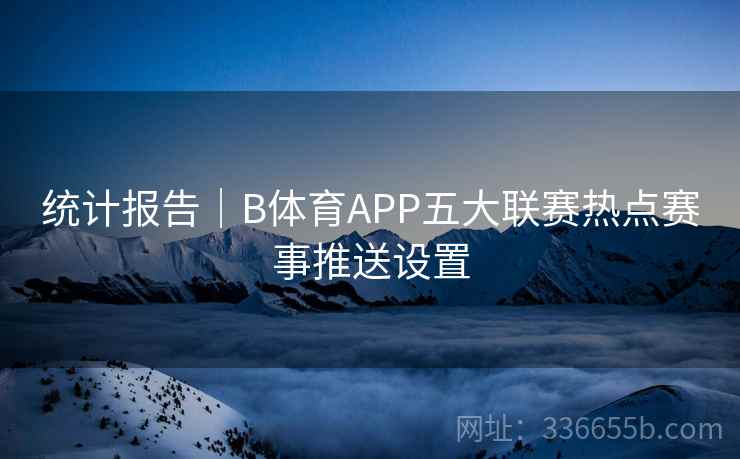 统计报告|B体育APP五大联赛热点赛事推送设置