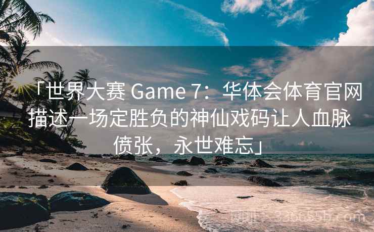 「世界大赛 Game 7：华体会体育官网 描述一场定胜负的神仙戏码让人血脉偾张，永世难忘」