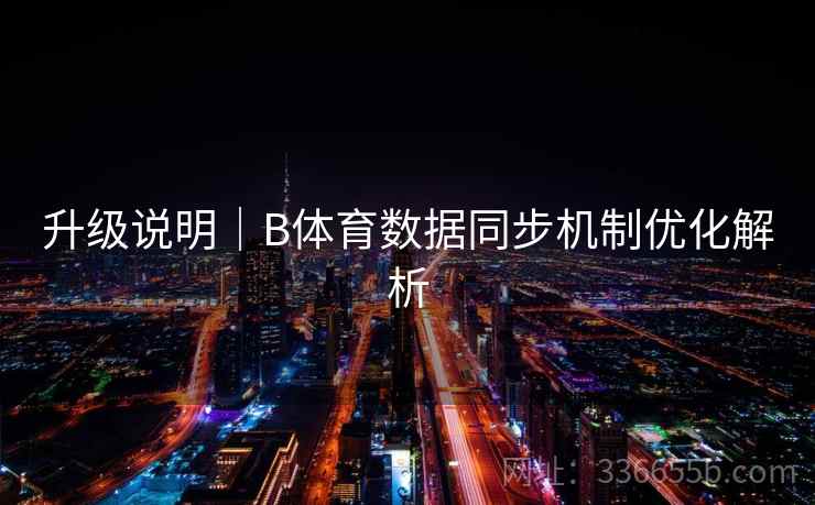 升级说明|B体育数据同步机制优化解析