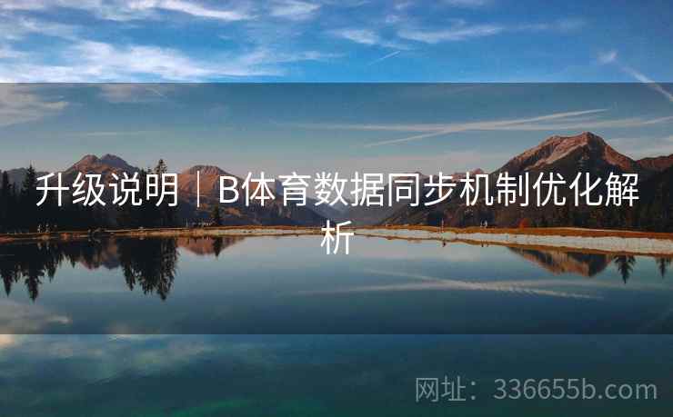 升级说明|B体育数据同步机制优化解析