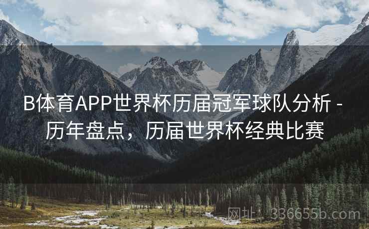 B体育APP世界杯历届冠军球队分析 - 历年盘点,历届世界杯经典比赛