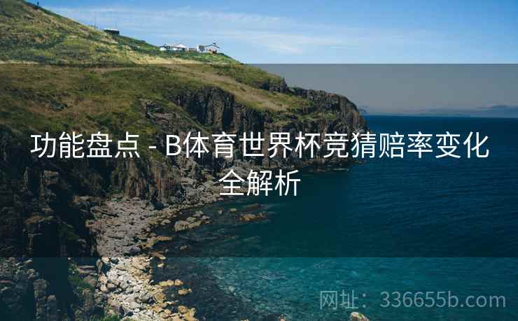 功能盘点 - B体育世界杯竞猜赔率变化全解析