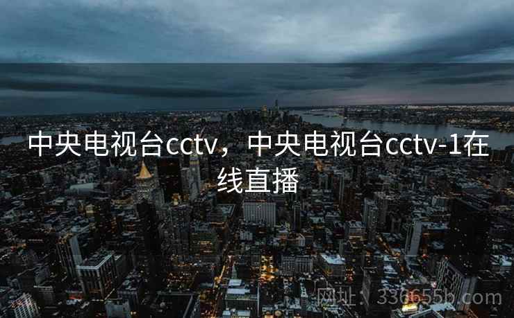 中央电视台cctv,中央电视台cctv-1在线直播 第1张 中央电视台cctv,中央电视台cctv-1在线直播 第1张