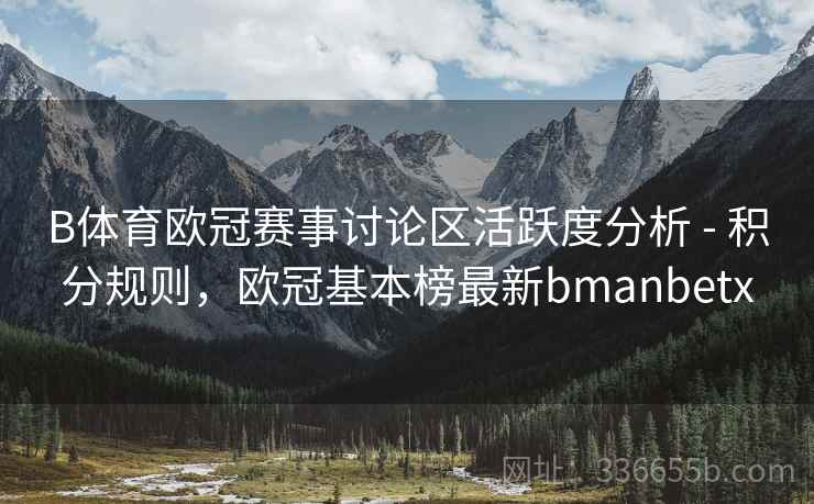 B体育欧冠赛事讨论区活跃度分析 - 积分规则,欧冠基本榜最新bmanbetx