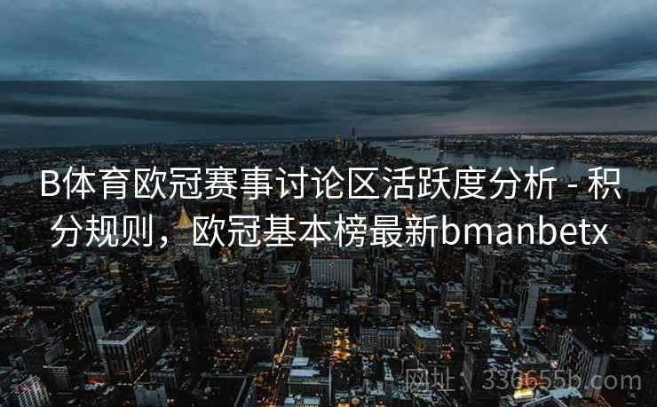 B体育欧冠赛事讨论区活跃度分析 - 积分规则,欧冠基本榜最新bmanbetx
