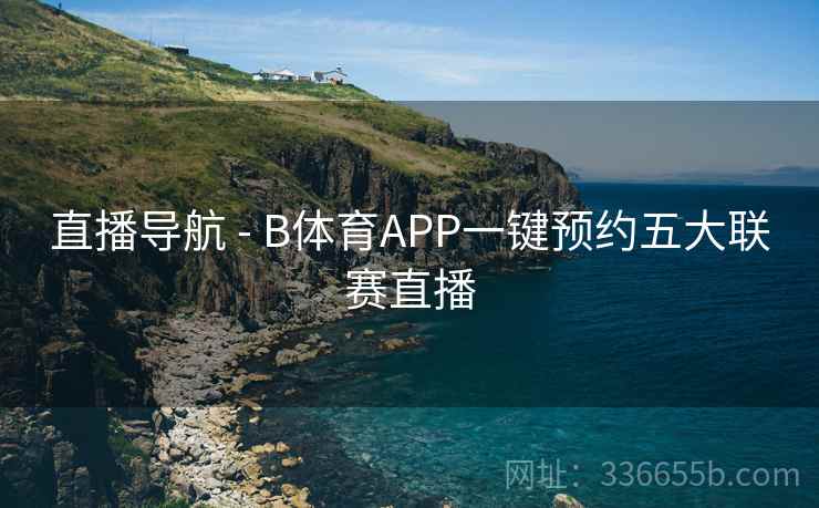 直播导航 - B体育APP一键预约五大联赛直播