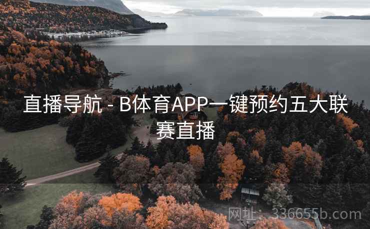 直播导航 - B体育APP一键预约五大联赛直播