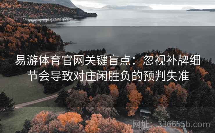易游体育官网关键盲点:忽视补牌细节会导致对庄闲胜负的预判失准
