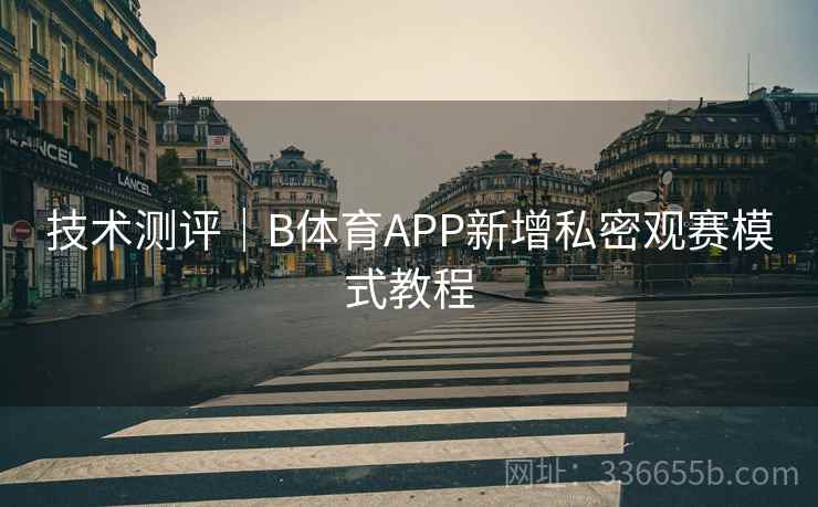 技术测评|B体育APP新增私密观赛模式教程