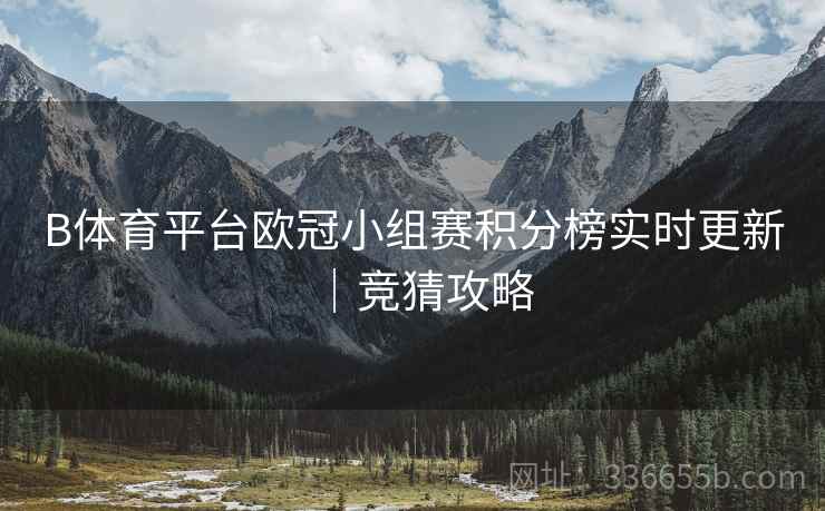 B体育平台欧冠小组赛积分榜实时更新|竞猜攻略