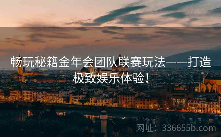 畅玩秘籍金年会团队联赛玩法——打造极致娱乐体验!