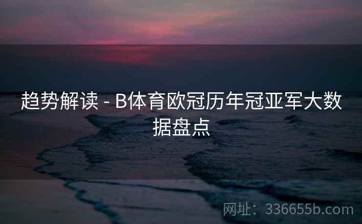 趋势解读 - B体育欧冠历年冠亚军大数据盘点