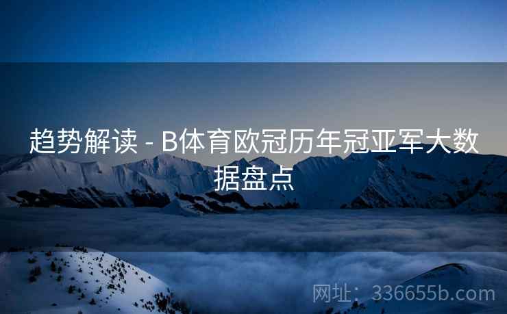 趋势解读 - B体育欧冠历年冠亚军大数据盘点