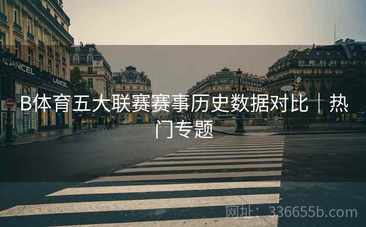 B体育五大联赛赛事历史数据对比|热门专题