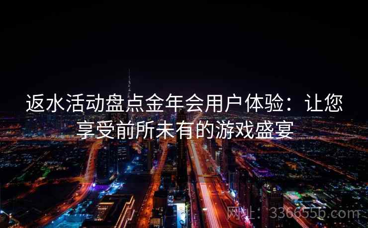 返水活动盘点金年会用户体验:让您享受前所未有的游戏盛宴