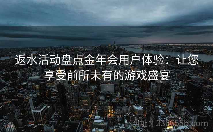 返水活动盘点金年会用户体验:让您享受前所未有的游戏盛宴