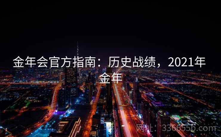 金年会官方指南：历史战绩，2021年 金年