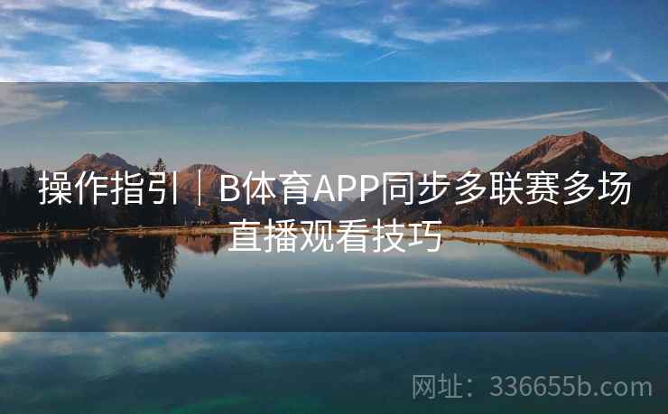 操作指引|B体育APP同步多联赛多场直播观看技巧