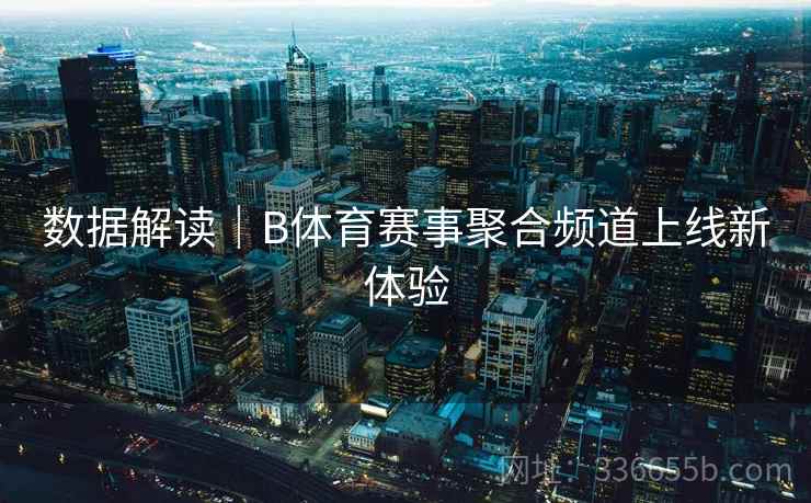 数据解读|B体育赛事聚合频道上线新体验