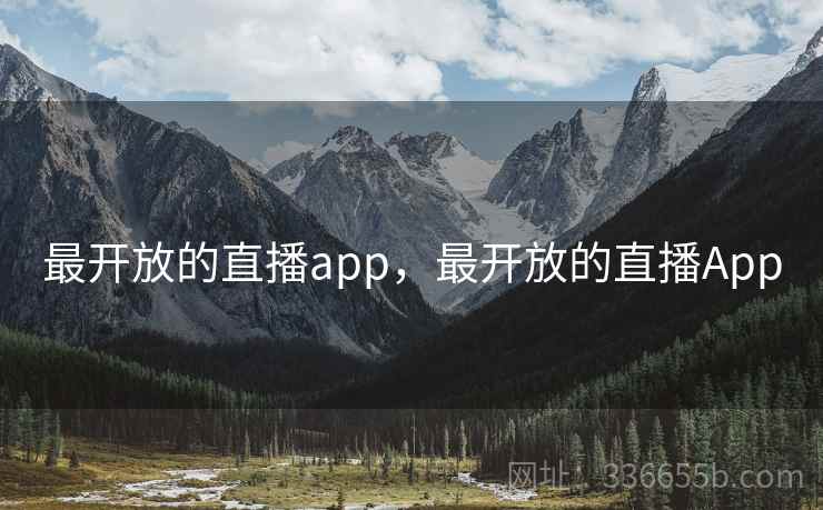 最开放的直播app,最开放的直播App