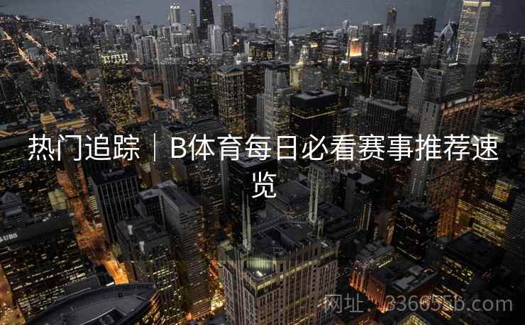 热门追踪|B体育每日必看赛事推荐速览