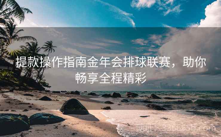 提款操作指南金年会排球联赛,助你畅享全程精彩
