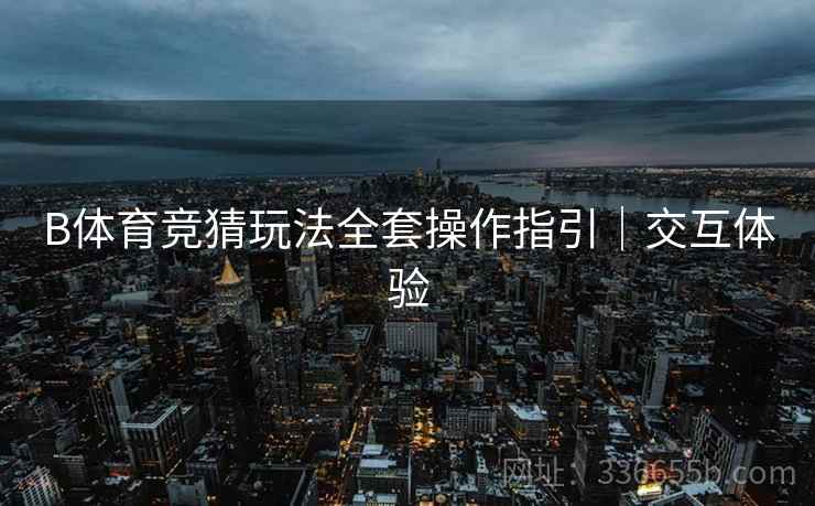B体育竞猜玩法全套操作指引|交互体验
