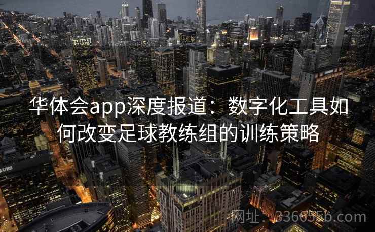 华体会app深度报道:数字化工具如何改变足球教练组的训练策略