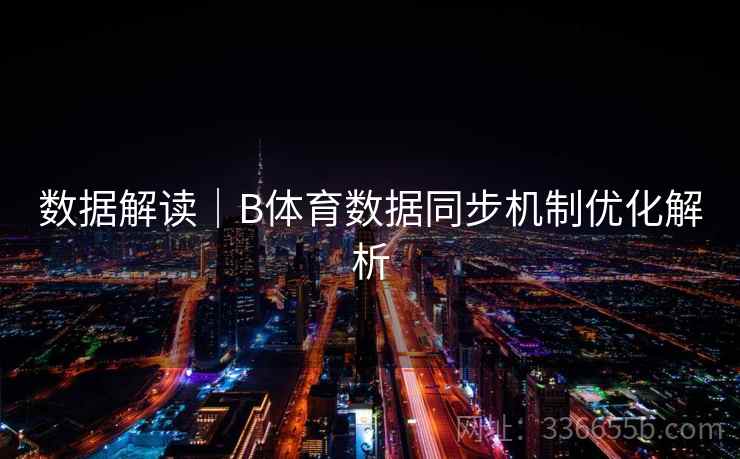 数据解读|B体育数据同步机制优化解析