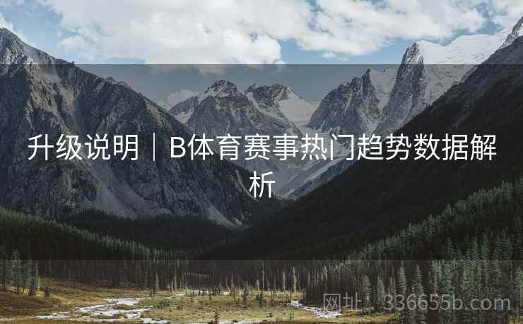 升级说明|B体育赛事热门趋势数据解析