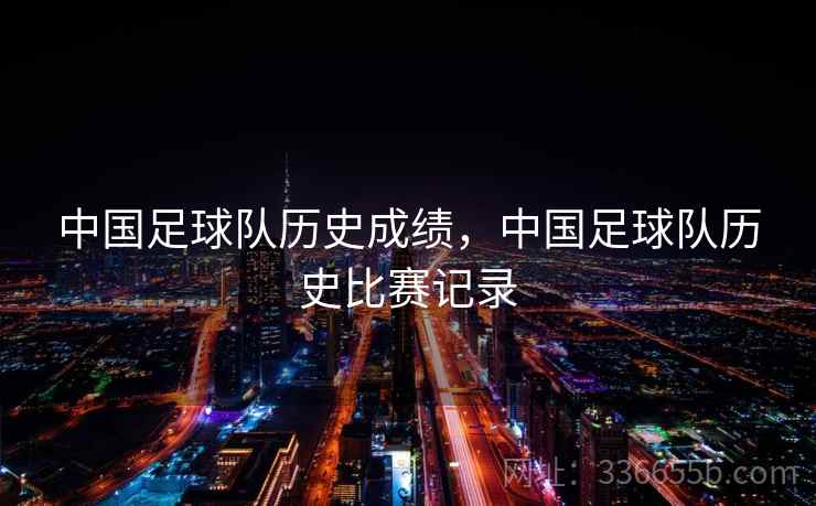 中国足球队历史成绩，中国足球队历史比赛记录