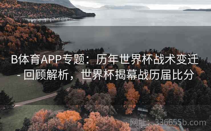 B体育APP专题:历年世界杯战术变迁 - 回顾解析,世界杯揭幕战历届比分
