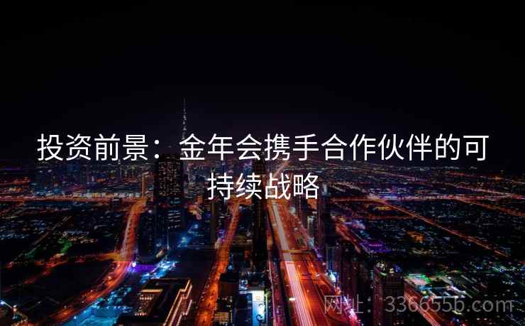 投资前景:金年会携手合作伙伴的可持续战略