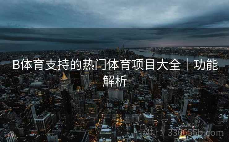 B体育支持的热门体育项目大全|功能解析