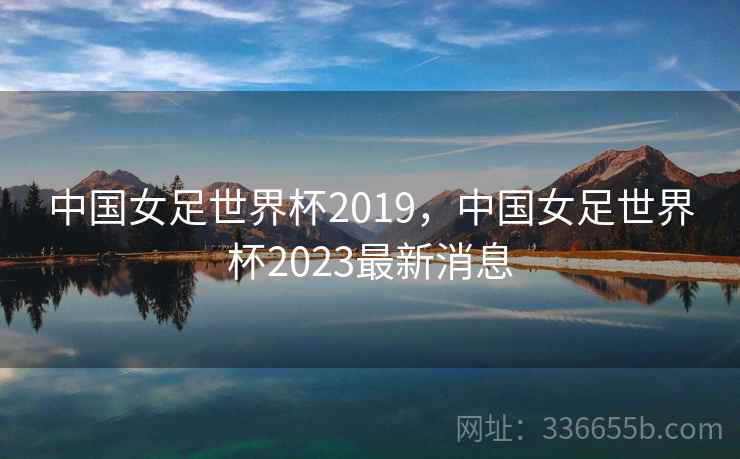 中国女足世界杯2019，中国女足世界杯2023最新消息