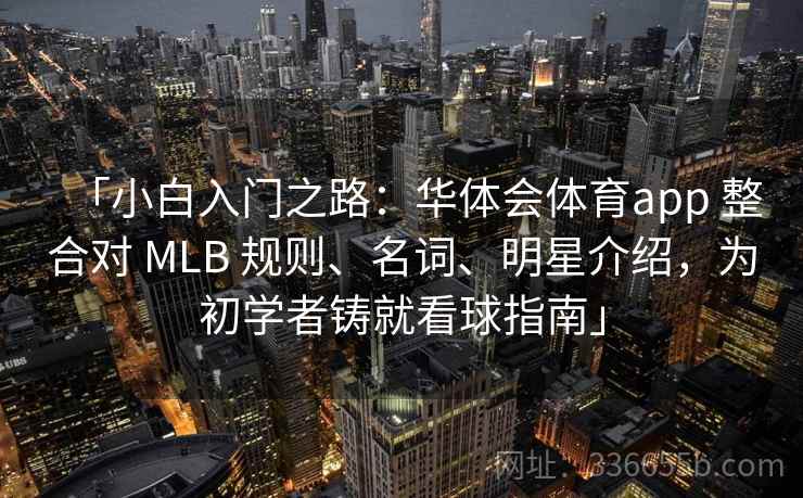 「小白入门之路:华体会体育app 整合对 MLB 规则、名词、明星介绍,为初学者铸就看球指南」