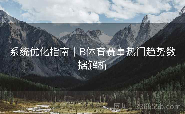 系统优化指南|B体育赛事热门趋势数据解析