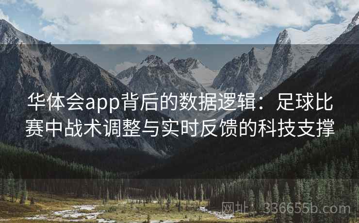 华体会app背后的数据逻辑：足球比赛中战术调整与实时反馈的科技支撑