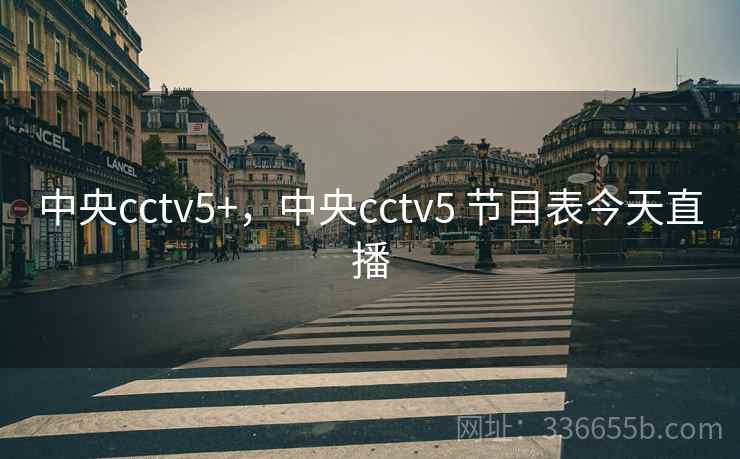 中央cctv5+,中央cctv5 节目表今天直播