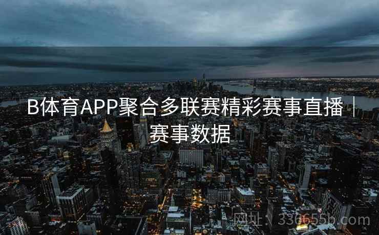 B体育APP聚合多联赛精彩赛事直播|赛事数据