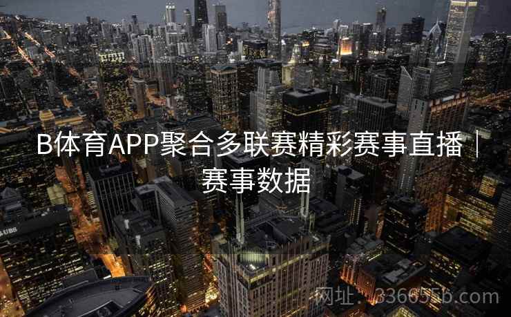 B体育APP聚合多联赛精彩赛事直播|赛事数据