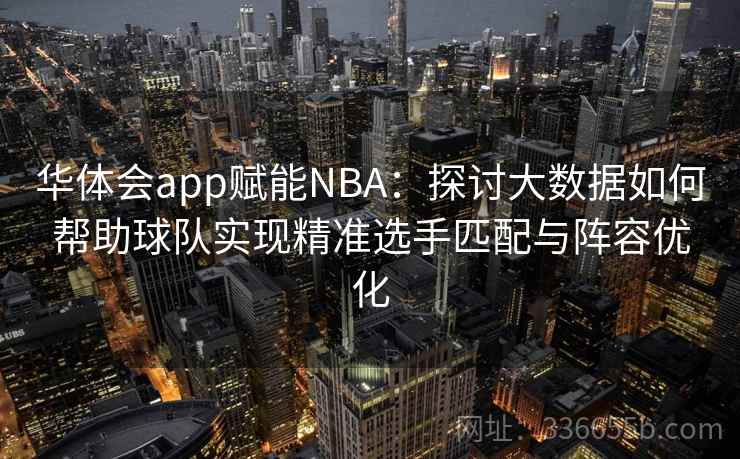 华体会app赋能NBA:探讨大数据如何帮助球队实现精准选手匹配与阵容优化